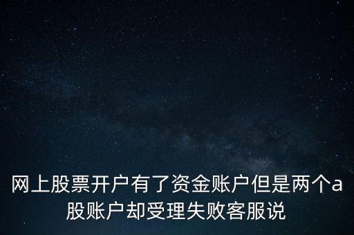 網(wǎng)上股票開(kāi)戶有了資金賬戶但是兩個(gè)a股賬戶卻受理失敗客服說(shuō)
