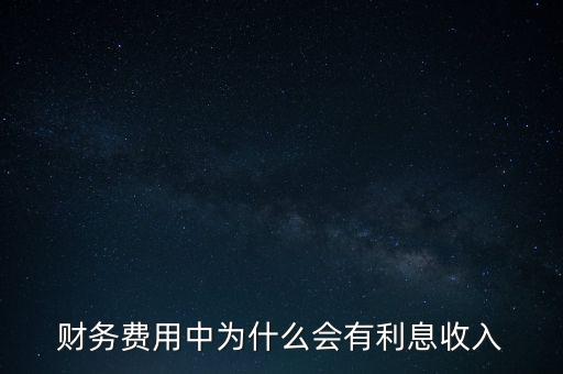 財務(wù)費用中為什么會有利息收入