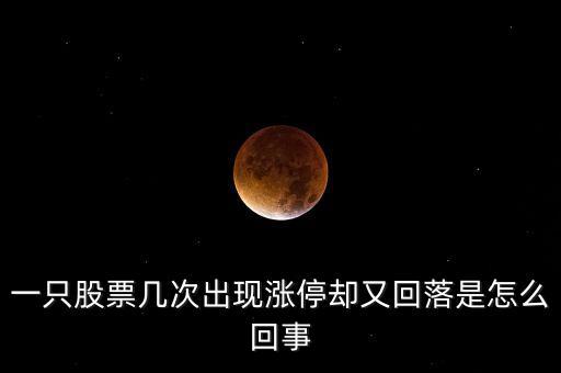 一只股票幾次出現(xiàn)漲停卻又回落是怎么回事