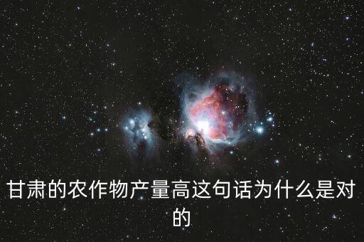 甘肅的農(nóng)作物產(chǎn)量高這句話為什么是對(duì)的