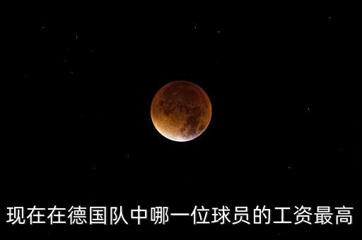 在德國什么工作工資漲的快，現(xiàn)在在德國隊中哪一位球員的工資最高