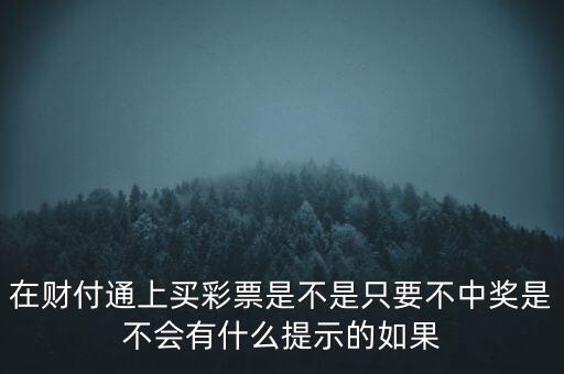 在財(cái)付通上買彩票是不是只要不中獎(jiǎng)是不會(huì)有什么提示的如果