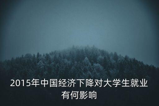 2015年中國(guó)經(jīng)濟(jì)下降對(duì)大學(xué)生就業(yè)有何影響