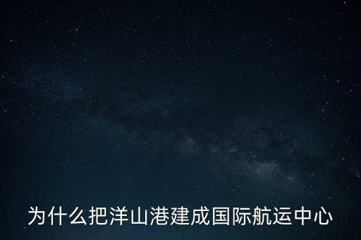 為什么把洋山港建成國際航運(yùn)中心