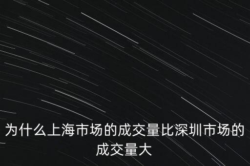 為什么上海市場的成交量比深圳市場的成交量大