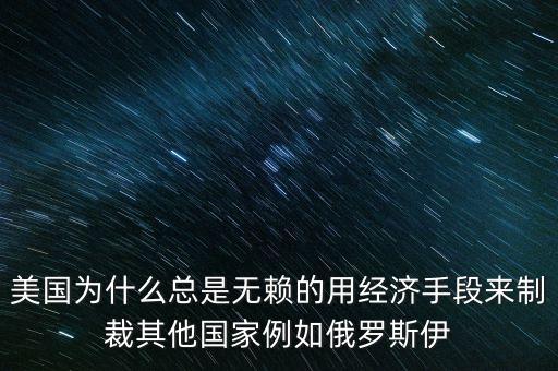 美國(guó)為什么總是無(wú)賴的用經(jīng)濟(jì)手段來(lái)制裁其他國(guó)家例如俄羅斯伊