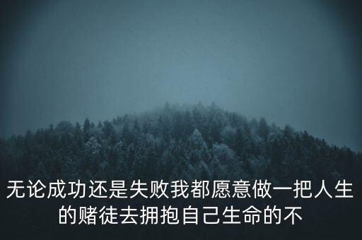 無論成功還是失敗我都愿意做一把人生的賭徒去擁抱自己生命的不