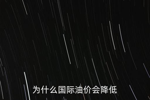 國(guó)際油價(jià)為什么這么低，為什么國(guó)際油價(jià)會(huì)降低