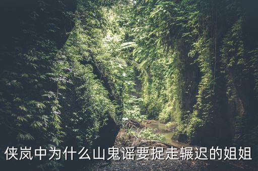 谷開來為什么要抓其姐姐，俠嵐中為什么山鬼謠要捉走輾遲的姐姐