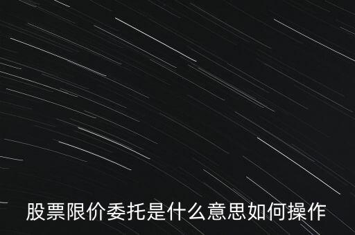 股票限價委托是什么意思如何操作