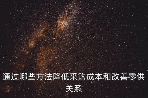 通過(guò)哪些方法降低采購(gòu)成本和改善零供關(guān)系