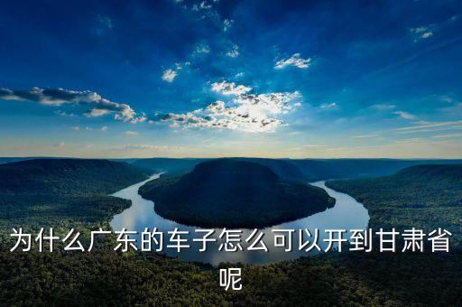 為什么廣東的車子怎么可以開到甘肅省呢