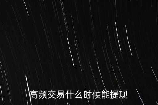 高頻交易什么時(shí)候提現(xiàn)，高頻交易是不是騙局