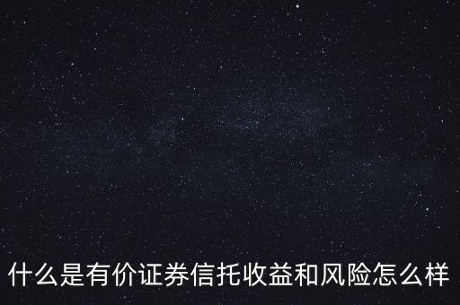 什么是有價證券信托收益和風(fēng)險怎么樣