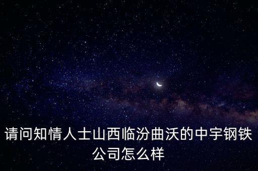 請問知情人士山西臨汾曲沃的中宇鋼鐵公司怎么樣