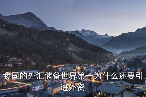 為什么要引進(jìn)外資，我國的外匯儲備世界第一為什么還要引進(jìn)外資