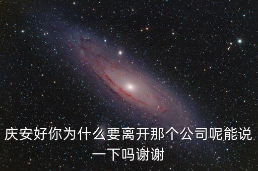 慶安好你為什么要離開那個(gè)公司呢能說一下嗎謝謝