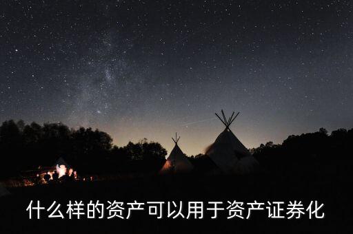 什么樣的資產可以被證券化，什么樣的資產可以用于資產證券化