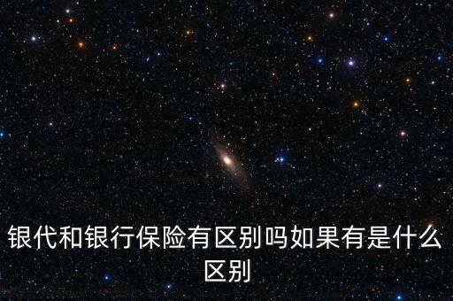 銀代和銀行保險(xiǎn)有區(qū)別嗎如果有是什么區(qū)別