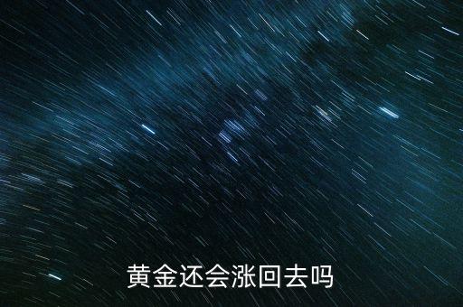 黃金什么時候回漲，請問黃金現(xiàn)在多少錢一克會跌嗎我想買金首飾什么時候出手比較