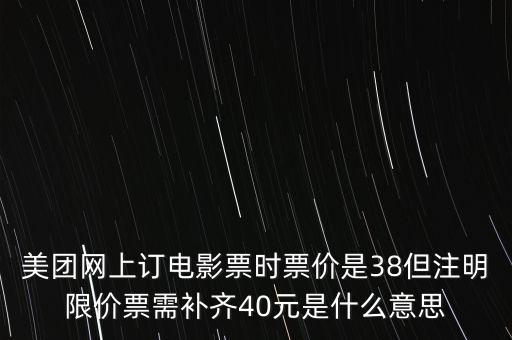 美團網(wǎng)上訂電影票時票價是38但注明限價票需補齊40元是什么意思