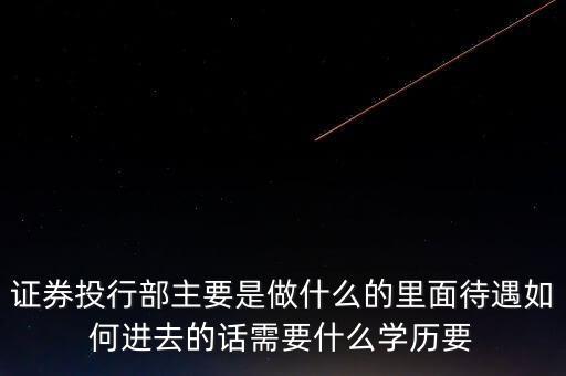 券商投行部具體做什么，請問達(dá)人證券公司的投行部主要是干什么業(yè)務(wù)的如果應(yīng)聘的話需要哪
