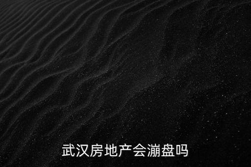 武漢房地產(chǎn)會(huì)漰盤(pán)嗎
