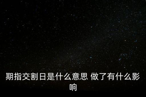 期指交割日是什么意思 做了有什么影響