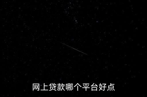 什么網(wǎng)貸好，網(wǎng)上貸款哪個(gè)平臺好點(diǎn)