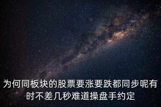 板塊為什么同漲跌，為何同板塊的股票要漲要跌都同步呢有時(shí)不差幾秒難道操盤手約定