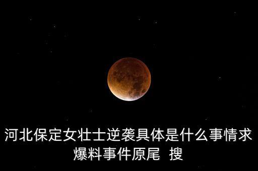 河北保定女壯士逆襲具體是什么事情求爆料事件原尾  搜
