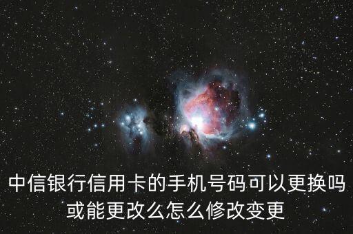 中信銀行信用卡的手機(jī)號(hào)碼可以更換嗎或能更改么怎么修改變更