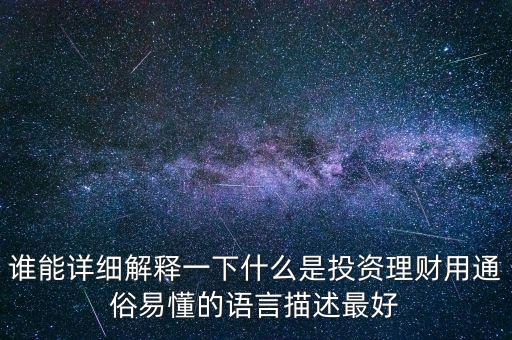 誰能詳細解釋一下什么是投資理財用通俗易懂的語言描述最好