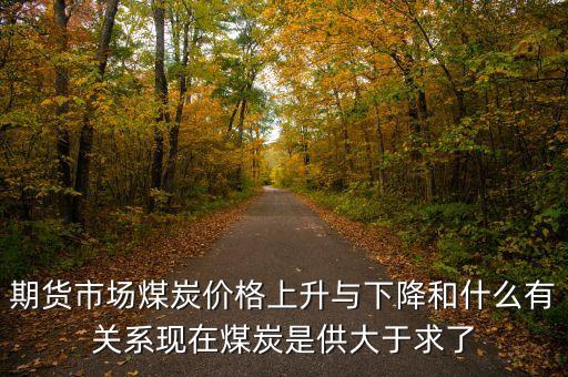 煤炭為什么供大于求，期貨市場(chǎng)煤炭?jī)r(jià)格上升與下降和什么有關(guān)系現(xiàn)在煤炭是供大于求了