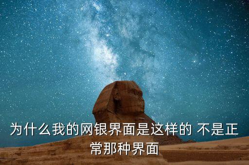 把你的網(wǎng)銀是美麗的為什么，為什么我的網(wǎng)銀界面是這樣的 不是正常那種界面