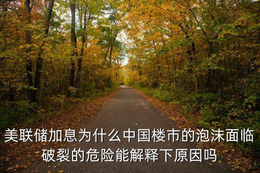 美聯(lián)儲加息為什么中國樓市的泡沫面臨破裂的危險能解釋下原因嗎