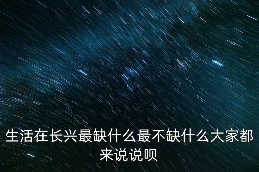 生活在長興最缺什么最不缺什么大家都來說說唄