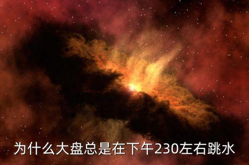 為什么總是兩點(diǎn)半跳水，為什么大盤總是在下午230左右跳水
