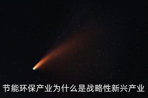 節(jié)能環(huán)保產(chǎn)業(yè)為什么是戰(zhàn)略性新興產(chǎn)業(yè)