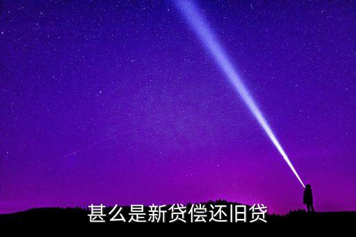借新還舊含義是什么，借新還舊貸款是什么意思