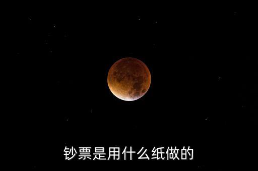 印鈔票用什么紙，錢用那種紙印的
