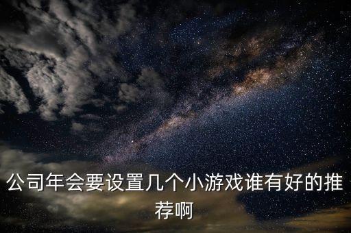 公司年會要設(shè)置幾個(gè)小游戲誰有好的推薦啊