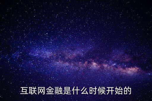 互聯(lián)網(wǎng)金融是什么時(shí)候，互聯(lián)網(wǎng)金融是什么時(shí)候開(kāi)始的
