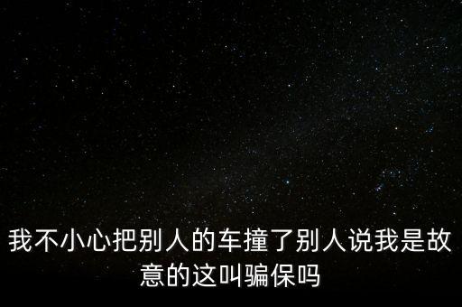 我不小心把別人的車撞了別人說我是故意的這叫騙保嗎