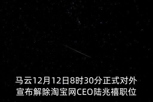 馬云12月12日8時30分正式對外宣布解除淘寶網(wǎng)CEO陸兆禧職位