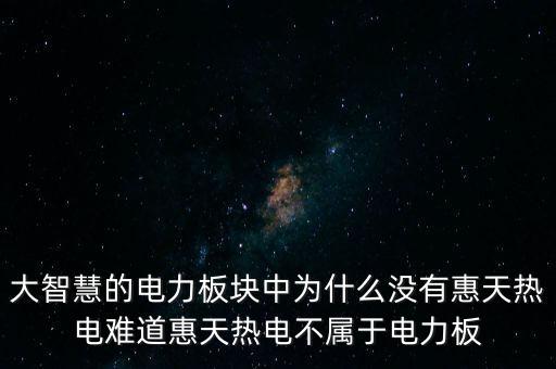 為什么惠天熱電股票長(zhǎng)不上，大智慧的電力板塊中為什么沒(méi)有惠天熱電難道惠天熱電不屬于電力板