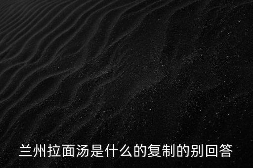 蘭州拉面湯是什么的復(fù)制的別回答