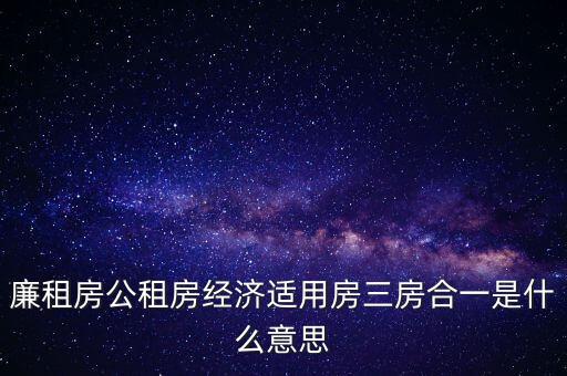 廉租房公租房經(jīng)濟適用房三房合一是什么意思