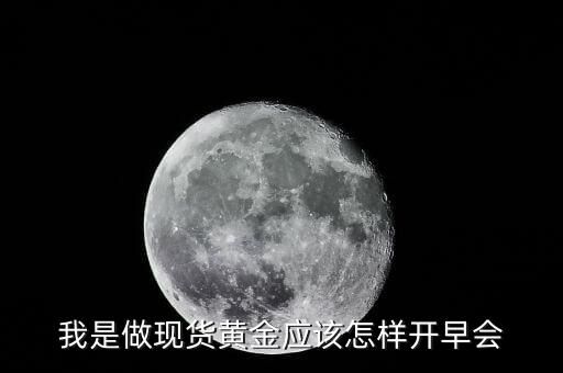 我是做現(xiàn)貨黃金應(yīng)該怎樣開早會(huì)