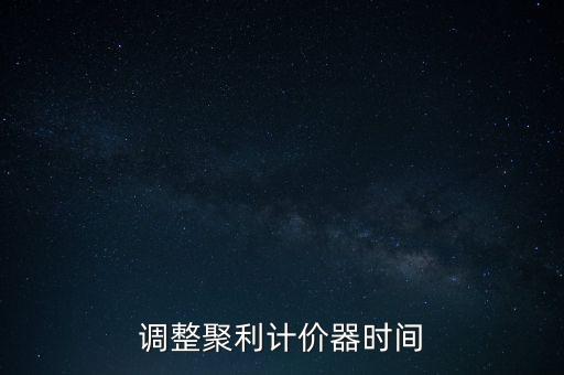 調(diào)整聚利計(jì)價(jià)器時(shí)間